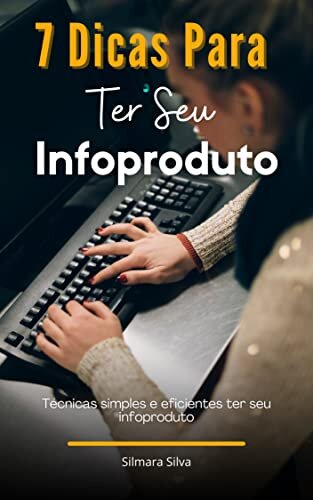7 Dicas Para Ter Seu Infoproduto: Técnicas simples e eficientes ter seu infoproduto
