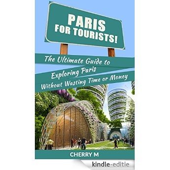 Paris For Tourist: The Ultimate Guide to Exploring Paris Without wasting Time and Money (Notre-Dame Cathedral, Musee du Louvre, Eiffel Tower, Le Marais, ... Paris AND MUCH MORE! (English Edition) [Kindle-editie]