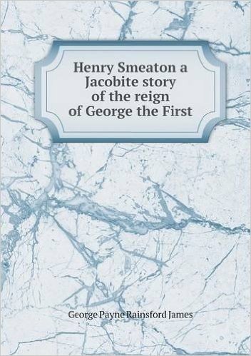 Henry Smeaton a Jacobite Story of the Reign of George the First