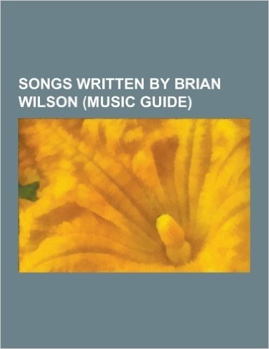 Songs Written by Brian Wilson (Music Guide): God Only Knows, Do It Again, Good Vibrations, Wouldn't It Be Nice, 'Til I Die, Surfin' USA, I Get Around,