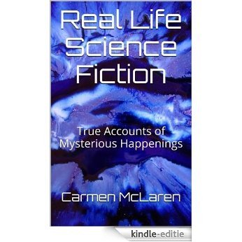 Real Life Science Fiction: True Accounts of Mysterious Happenings (English Edition) [Kindle-editie]