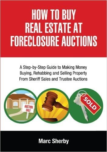 How to Buy Real Estate at Foreclosure Auctions: A Step-By-Step Guide to Making Money Buying, Rehabbing and Selling Property from Sheriff Sales and Tru