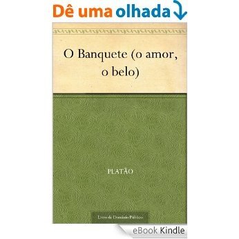 O Banquete (o amor, o belo) [eBook Kindle]