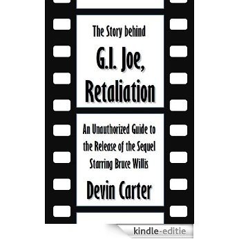 The Story behind G.I. Joe, Retaliation: An Unauthorized Guide to the Release of the Sequel Starring Bruce Willis [Article] (English Edition) [Kindle-editie]