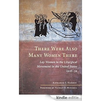 There Were Also Many Women There: Lay Women in the Liturgical Movement in the United States, 1926-59 [Kindle-editie]