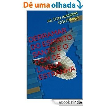 DERRAMAR DO ESPÍRITO SANTO E O DOM DE LÍNGUA ESTRANHA. [eBook Kindle]