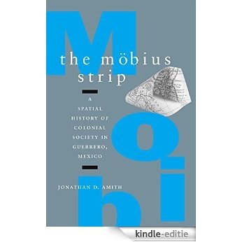The Möbius Strip: A Spatial History of Colonial Society in Guerrero, Mexico [Kindle-editie]
