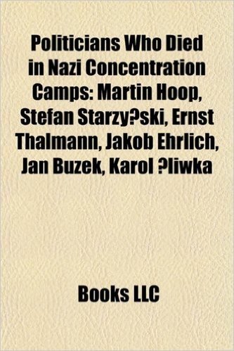 Politicians Who Died in Nazi Concentration Camps: Martin Hoop, Stefan Starzy Ski, Ernst Thalmann, Jakob Ehrlich, Jan Buzek, Karol Liwka