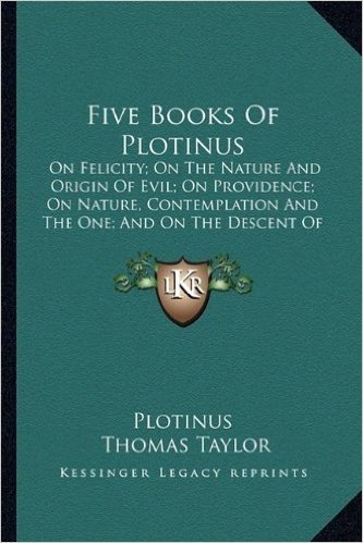 Five Books of Plotinus: On Felicity; On the Nature and Origin of Evil; On Providence; On Nature, Contemplation and the One; And on the Descent of the Soul