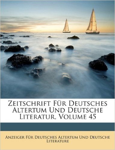 Zeitschrift Fur Deutsches Altertum Und Deutsche Literatur, Volume 45