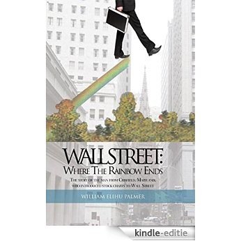 Wall Street: Where The Rainbow Ends: The story of the man from Crisfield, Maryland, who introduced stock charts to Wall Street (English Edition) [Kindle-editie]