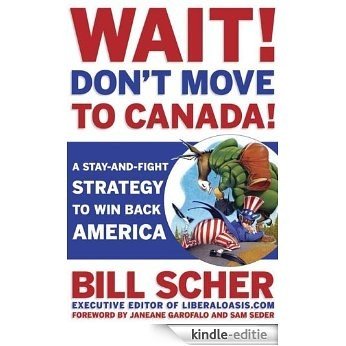 Wait! Don't Move to Canada: A Stay-and-Fight Strategy to Win Back America [Kindle-editie]