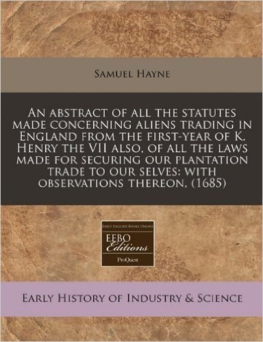 An  Abstract of All the Statutes Made Concerning Aliens Trading in England from the First-Year of K. Henry the VII Also, of All the Laws Made for Secu baixar