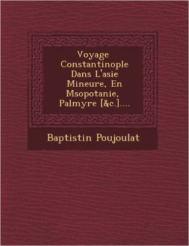 Voyage Constantinople Dans L'Asie Mineure, En M Sopotanie, Palmyre [&C.]....
