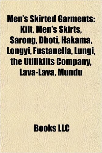 Men's Skirted Garments: Kilt, Men's Skirts, Sarong, Dhoti, Hakama, Longyi, Fustanella, Lungi, the Utilikilts Company, Lava-Lava, Mundu