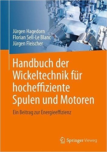 Handbuch Der Wickeltechnik Fur Hocheffiziente Spulen Und Motoren: Ein Beitrag Zur Energieeffizienz