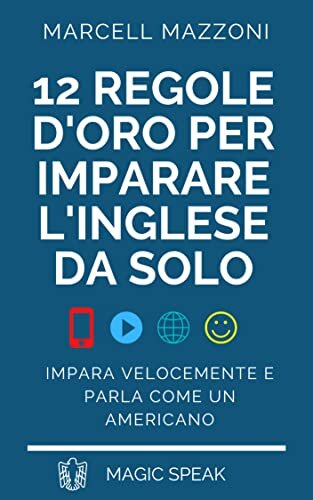 12 Regole Per Imparare A Parlare L’inglese Da Solo: Impara Velocemente E Parla Come Un Americano (Italian Edition)