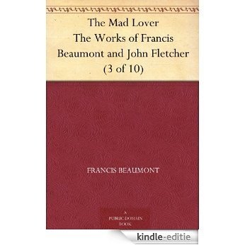 The Mad Lover The Works of Francis Beaumont and John Fletcher (3 of 10) (English Edition) [Kindle-editie]