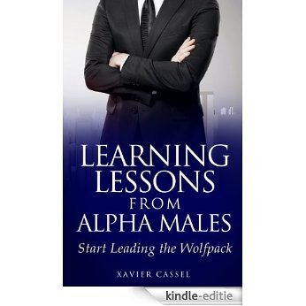 Learning Lessons From Alpha Males: Start Leading The Wolfpack (English Edition) [Kindle-editie]