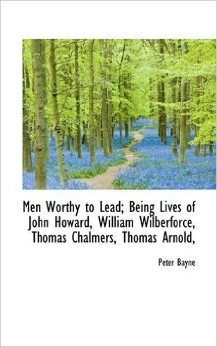 Men Worthy to Lead; Being Lives of John Howard, William Wilberforce, Thomas Chalmers, Thomas Arnold,
