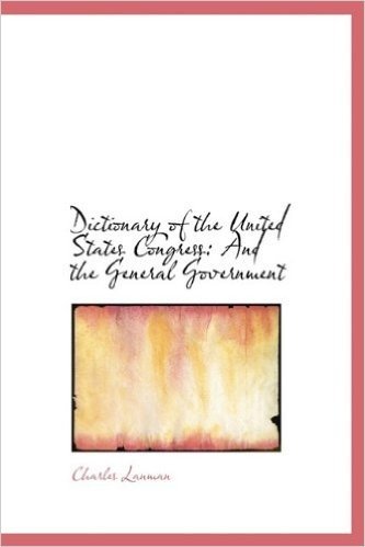 Dictionary of the United States Congress: And the General Government