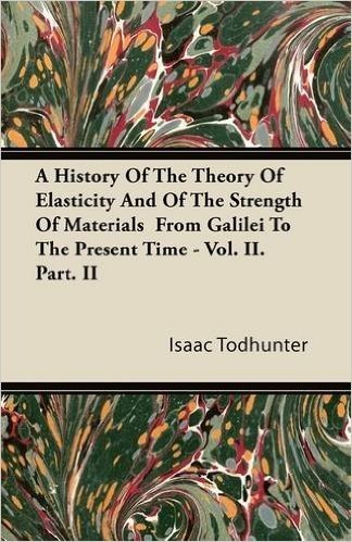 A History of the Theory of Elasticity and of the Strength of Materials from Galilei to the Present Time - Vol. II. Part. II