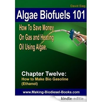 Algae Biofuels 101: Chapter 12-Making Bio Gasoline (Ethanol) (English Edition) [Kindle-editie]