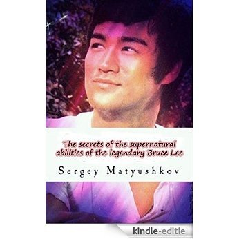 The secrets of the supernatural abilities of the legendary Bruce Lee (English Edition) [Kindle-editie]