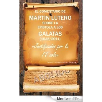 EL COMENTARIO DE MARTIN LUTERO SOBRE LA EPISTOLA A LOS GALATAS (1535/2011):Justificados por la FE sola (Spanish Edition) [Kindle-editie]