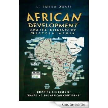 African Development and the Influence of Western Media: Breaking The Cycle Of  ''Ravaging The African Continent'' (English Edition) [Kindle-editie]