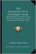 The Romance of a Hundred Years the Romance of a Hundred Years: Remarkable Chapters in the Social and Public Life of the Ninremarkable Chapters in the ... Century (1901) Eteenth Century (1901)
