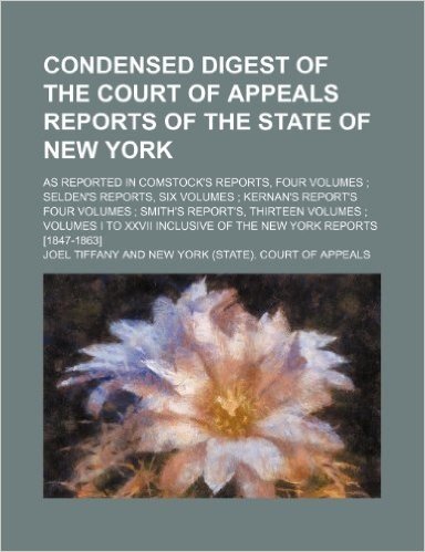 Condensed Digest of the Court of Appeals Reports of the State of New York; As Reported in Comstock's Reports, Four Volumes Selden's Reports, Six Volum