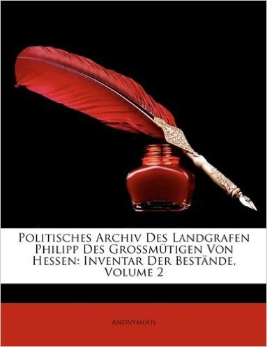 Politisches Archiv Des Landgrafen Philipp Des Grossmutigen Von Hessen: Inventar Der Bestande, Volume 2