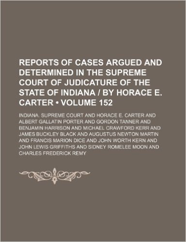 Reports of Cases Argued and Determined in the Supreme Court of Judicature of the State of Indiana by Horace E. Carter (Volume 152)