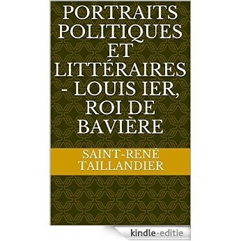 Portraits politiques et littéraires - Louis Ier, roi de Bavière (French Edition) [Kindle-editie]