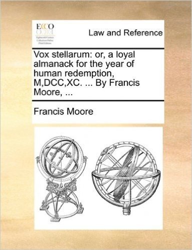 Vox Stellarum: Or, a Loyal Almanack for the Year of Human Redemption, M, DCC, XC. ... by Francis Moore, ...