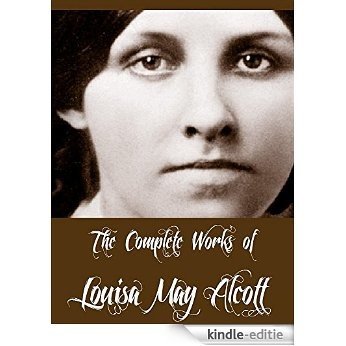 The Complete Works of Louisa May Alcott (30 Complete Works of Louisa May Alcott Including Eight Cousins, Little Women, Little Men, Rose in Bloom, May Flowers, ... Girl, & More) (English Edition) [Kindle-editie]