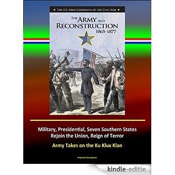 The Army and Reconstruction, 1865-1877 - The U.S. Army Campaigns of the Civil War - Military, Presidential, Seven Southern States Rejoin the Union, Reign ... Takes on the Ku Klux Klan (English Edition) [Kindle-editie]