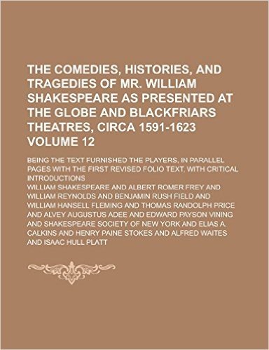 The Comedies, Histories, and Tragedies of Mr. William Shakespeare as Presented at the Globe and Blackfriars Theatres, Circa 1591-1623; Being the Text ... with the First Revised Folio Text, Volume 12