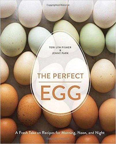 The Perfect Egg: A Fresh Take on Recipes for Morning, Noon, and Night
