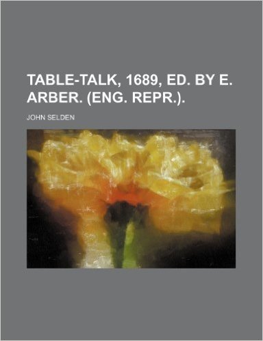 Table-Talk, 1689, Ed. by E. Arber. (Eng. Repr.).