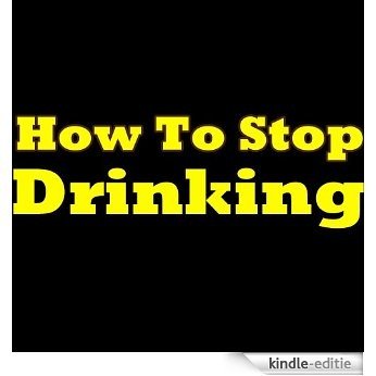 How To Stop Drinking! The Must-Know Advices That Will Help You Quit Drinking Alcohol! Learn How To Stop Drinking Alcohol! (English Edition) [Kindle-editie]