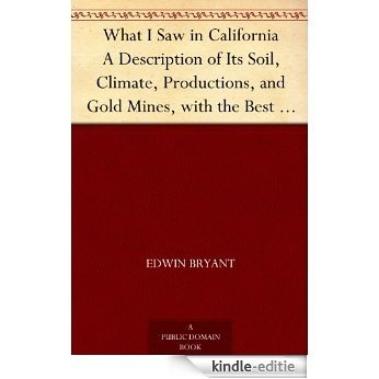 What I Saw in California A Description of Its Soil, Climate, Productions, and Gold Mines, with the Best Routes and Latest Information for Intending Emigrants; ... Gold Districts; with a Map (English Edition) [Kindle-editie]