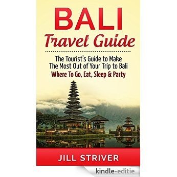 Bali Travel Guide: The Tourist's Guide To Make The Most Ot Of Your Trip To Bali, Indonesia Where To Go, Eat Sleep & Party (Travel Guide, Bali Travel, Gili ... Travel, Indonesia) (English Edition) [Kindle-editie]