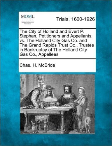 The City of Holland and Evert P. Stephan, Petitioners and Appellants, vs. the Holland City Gas Co. and the Grand Rapids Trust Co., Trustee in Bankrupt