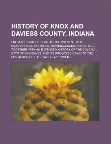 History of Knox and Daviess County, Indiana; From the Earliest Time to the Present; With Biographical Sketches, Reminiscences, Notes, Etc.; Together W baixar