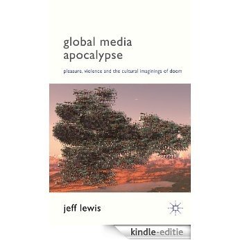 Global Media Apocalypse: Pleasure, Violence and the Cultural Imaginings of Doom [Kindle-editie]
