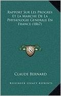 Rapport Sur Les Progres Et La Marche de La Physiologie Generale En France (1867)