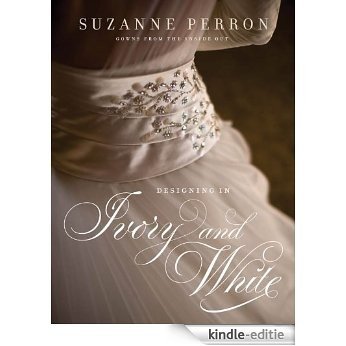 Designing in Ivory and White: Suzanne Perron Gowns from the Inside Out [Kindle-editie]