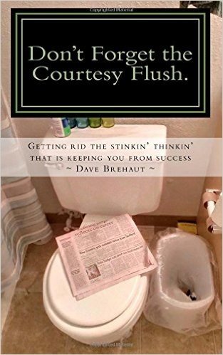 Don't Forget the Courtesy Flush.: How to Get Rid the Stinkin' Thinkin' That Is Keeping You from Success